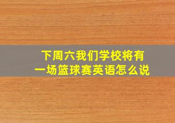 下周六我们学校将有一场篮球赛英语怎么说