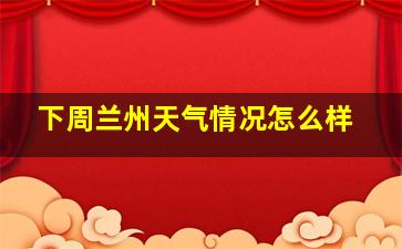 下周兰州天气情况怎么样