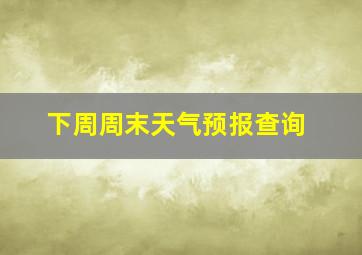 下周周末天气预报查询