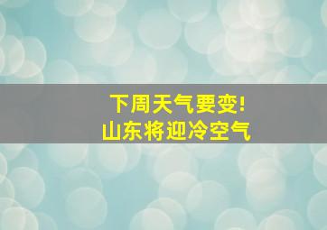 下周天气要变!山东将迎冷空气