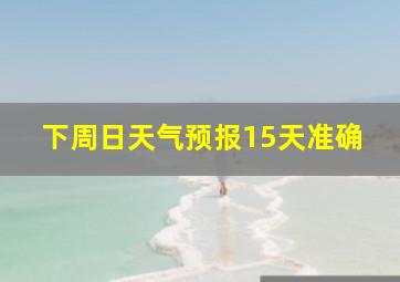 下周日天气预报15天准确