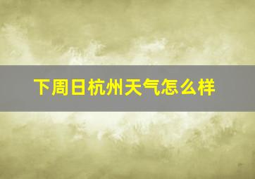 下周日杭州天气怎么样