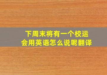 下周末将有一个校运会用英语怎么说呢翻译