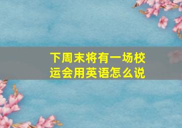 下周末将有一场校运会用英语怎么说