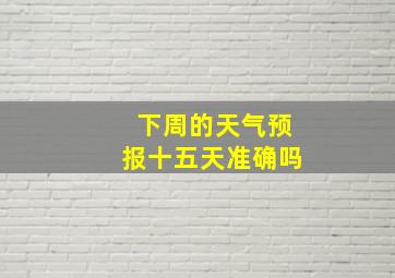 下周的天气预报十五天准确吗