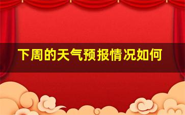 下周的天气预报情况如何