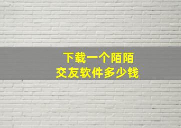 下载一个陌陌交友软件多少钱