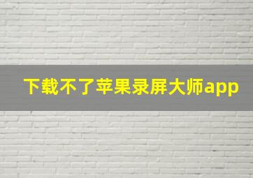 下载不了苹果录屏大师app