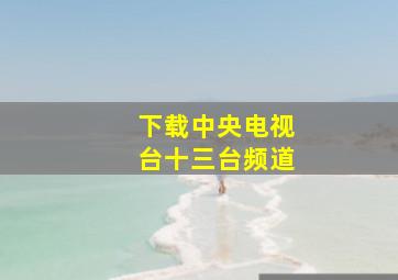 下载中央电视台十三台频道