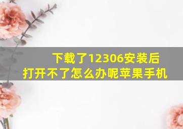 下载了12306安装后打开不了怎么办呢苹果手机