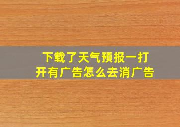 下载了天气预报一打开有广告怎么去消广告