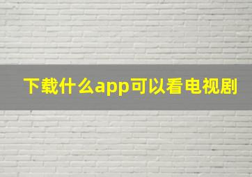 下载什么app可以看电视剧