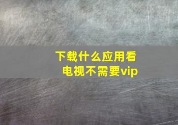 下载什么应用看电视不需要vip