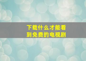 下载什么才能看到免费的电视剧