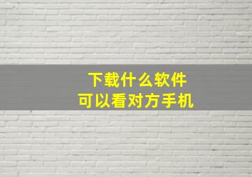 下载什么软件可以看对方手机