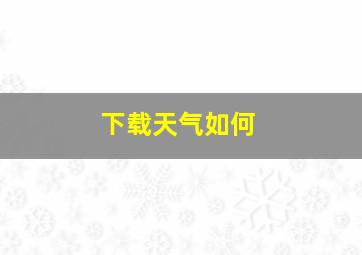 下载天气如何