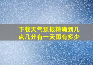 下载天气预报精确到几点几分有一天雨有多少