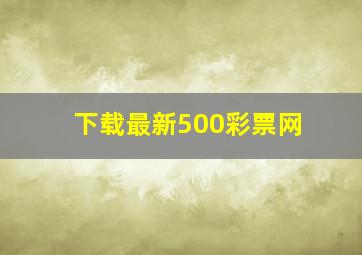 下载最新500彩票网