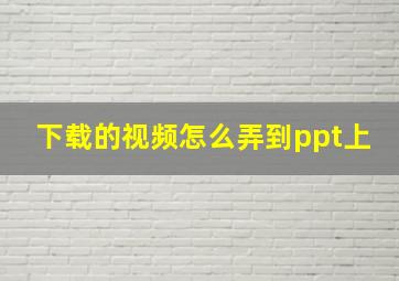 下载的视频怎么弄到ppt上