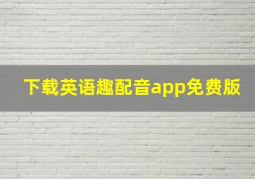 下载英语趣配音app免费版