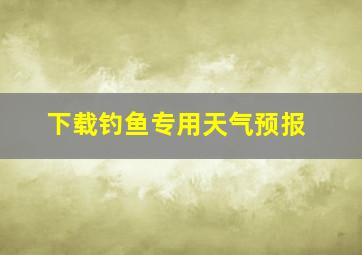 下载钓鱼专用天气预报