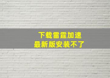 下载雷霆加速最新版安装不了