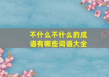 不什么不什么的成语有哪些词语大全