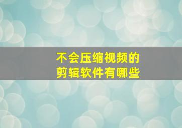 不会压缩视频的剪辑软件有哪些