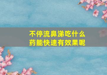 不停流鼻涕吃什么药能快速有效果呢