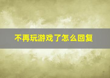 不再玩游戏了怎么回复