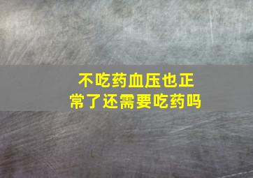 不吃药血压也正常了还需要吃药吗