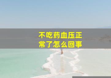 不吃药血压正常了怎么回事