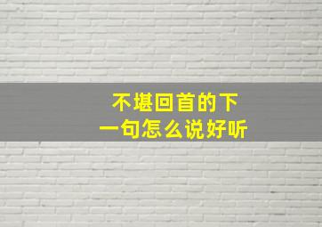 不堪回首的下一句怎么说好听