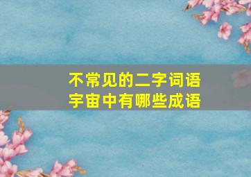 不常见的二字词语宇宙中有哪些成语