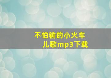 不怕输的小火车儿歌mp3下载