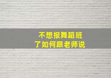 不想报舞蹈班了如何跟老师说