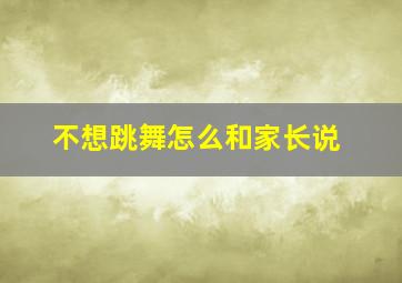 不想跳舞怎么和家长说