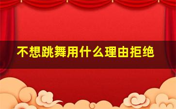 不想跳舞用什么理由拒绝