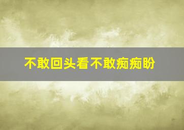 不敢回头看不敢痴痴盼