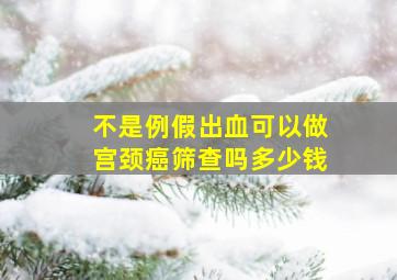 不是例假出血可以做宫颈癌筛查吗多少钱