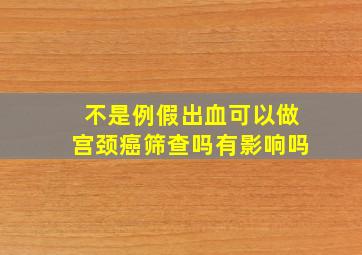 不是例假出血可以做宫颈癌筛查吗有影响吗