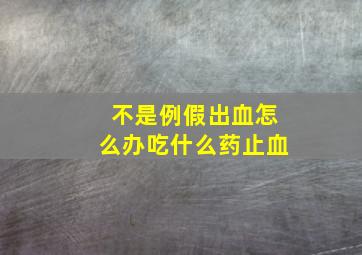 不是例假出血怎么办吃什么药止血