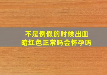 不是例假的时候出血暗红色正常吗会怀孕吗