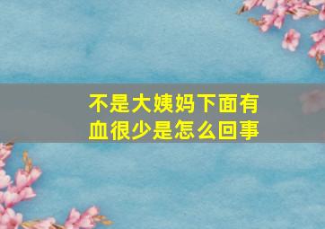 不是大姨妈下面有血很少是怎么回事