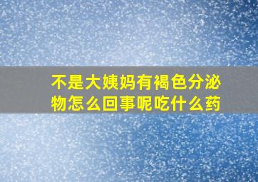 不是大姨妈有褐色分泌物怎么回事呢吃什么药