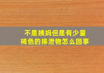 不是姨妈但是有少量褐色的排泄物怎么回事