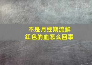 不是月经期流鲜红色的血怎么回事