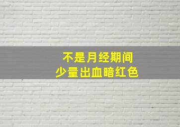 不是月经期间少量出血暗红色