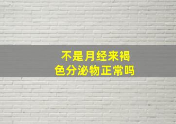 不是月经来褐色分泌物正常吗