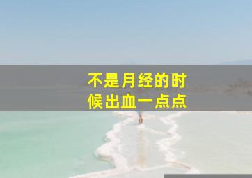 不是月经的时候出血一点点